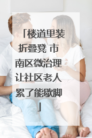 楼道里装折叠凳 市南区微治理让社区老人累了能歇脚